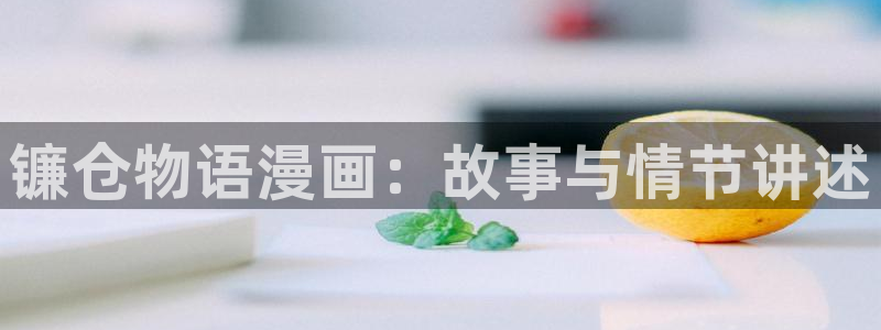 漫蛙 漫画网：镰仓物语漫画：故事与情节讲述