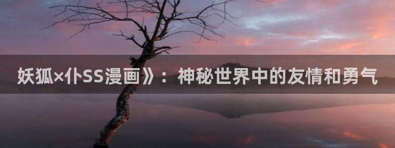漫蛙繁体字漫画：妖狐×仆SS漫画》：神秘世界中的友情和勇气