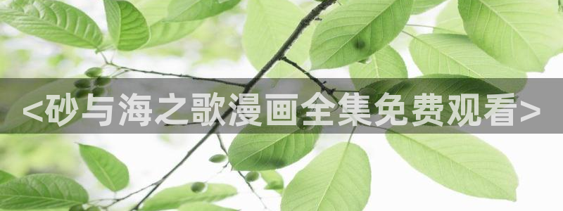 漫蛙com,下载：<砂与海之歌漫画全集免费观看>