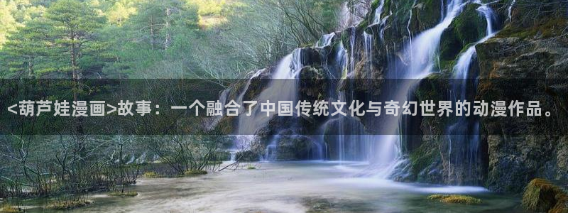 漫蛙漫画(网页入口)_漫蛙manwaw官网：<葫芦娃漫画>故事：一个融合了中国传统文化与奇幻世界的动漫作品。