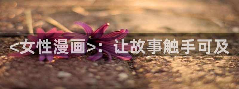 漫蛙首页入口：<女性漫画>：让故事触手可及