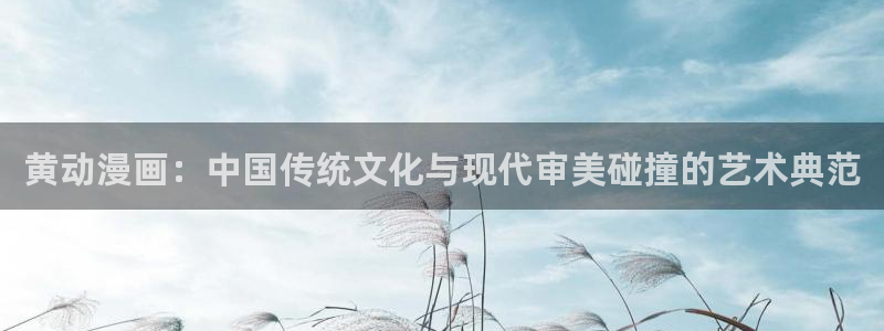 https漫蛙周一的救星：黄动漫画：中国传统文化与现代审美碰撞的艺术典范
