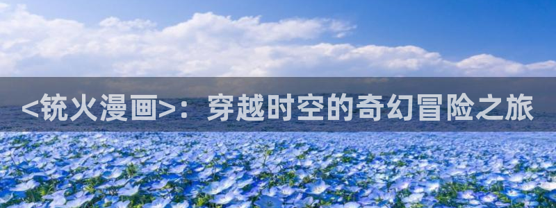 漫蛙官网登录入口：<铳火漫画>：穿越时空的奇幻冒险之旅