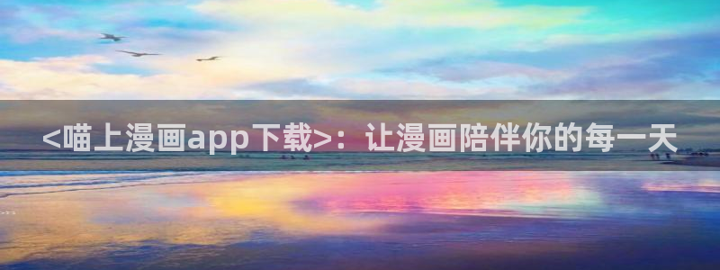 漫蛙manwa官网：<喵上漫画app下载>：让漫画陪伴你的每一天