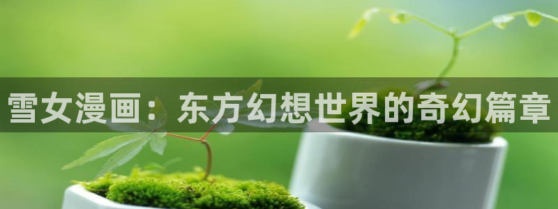 漫蛙漫画.apk：雪女漫画：东方幻想世界的奇幻篇章