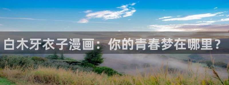 漫蛙漫画网页入口)：白木牙衣子漫画：你的青春梦在哪里？