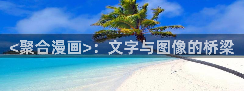 漫蛙manwa防走失站漫画测评：<聚合漫画>：文字与图像的桥梁