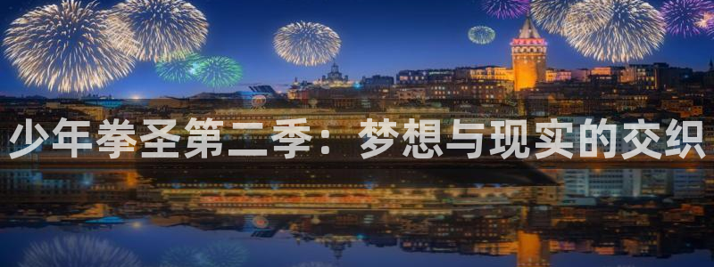 漫蛙大陆地区：少年拳圣第二季：梦想与现实的交织